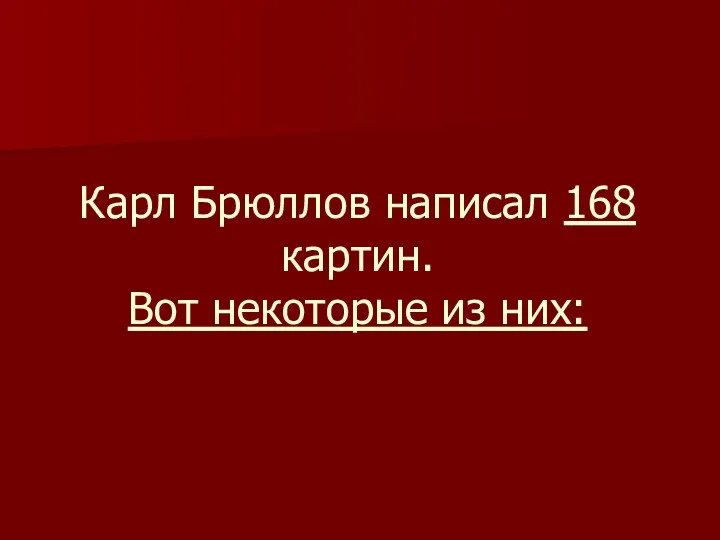 Карл Брюллов написал 168 картин. Вот некоторые из них: