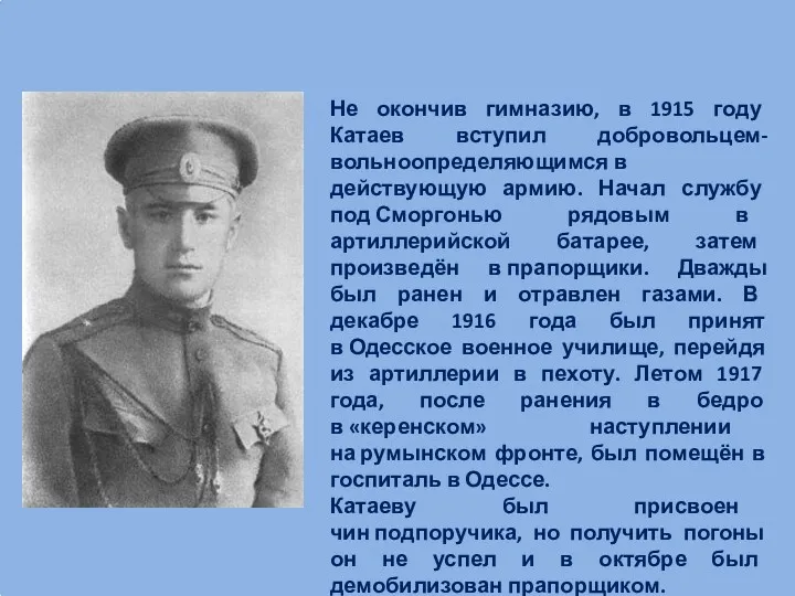 Не окончив гимназию, в 1915 году Катаев вступил добровольцем-вольноопределяющимся в действующую армию. Начал