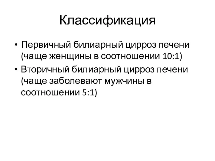 Классификация Первичный билиарный цирроз печени (чаще женщины в соотношении 10:1)