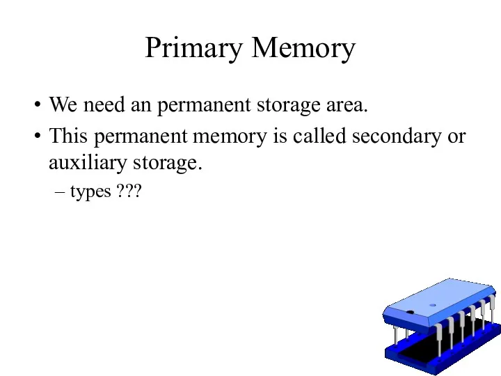 Primary Memory We need an permanent storage area. This permanent