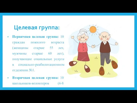 Целевая группа: Первичная целевая группа: 10 граждан пожилого возраста (женщины