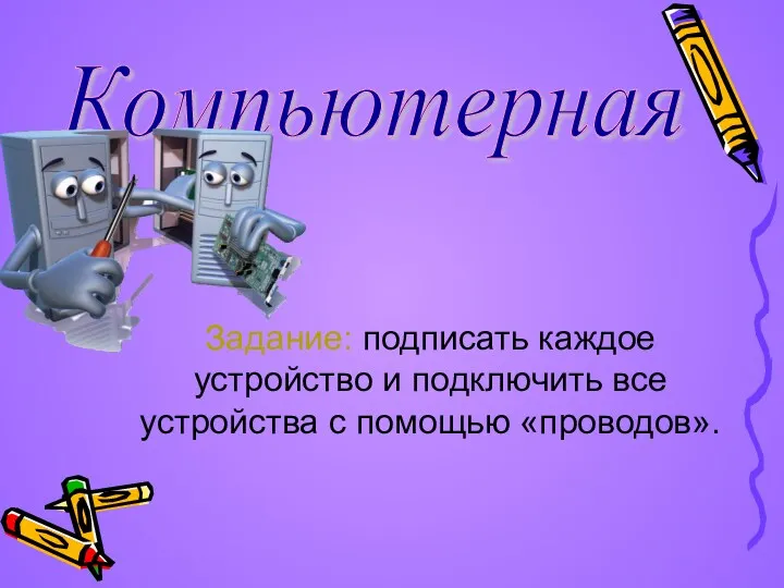 Компьютерная Задание: подписать каждое устройство и подключить все устройства с помощью «проводов».