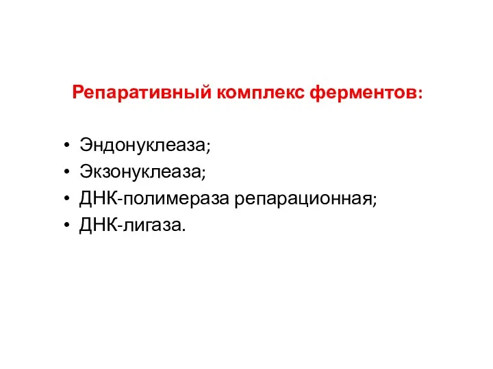 Репаративный комплекс ферментов: Эндонуклеаза; Экзонуклеаза; ДНК-полимераза репарационная; ДНК-лигаза.