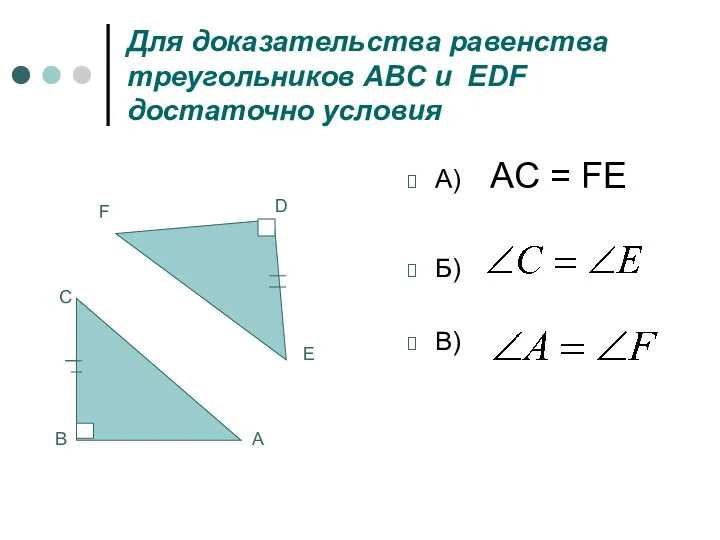Для доказательства равенства треугольников ABC и EDF достаточно условия A) AC = FE