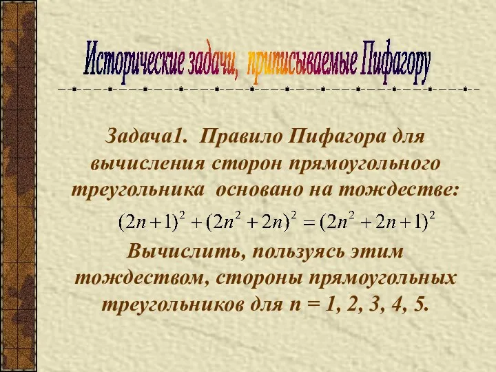 Исторические задачи, приписываемые Пифагору Задача1. Правило Пифагора для вычисления сторон