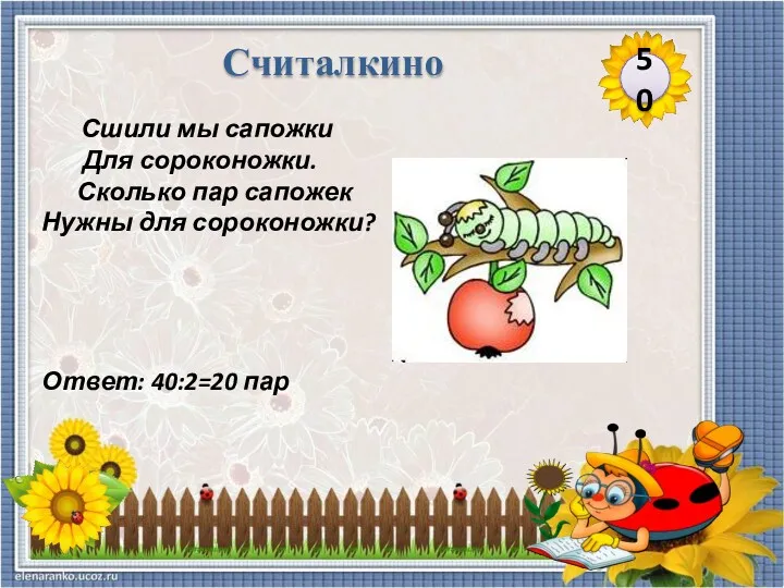 Ответ: 40:2=20 пар Сшили мы сапожки Для сороконожки. Сколько пар сапожек Нужны для сороконожки? 50 Считалкино