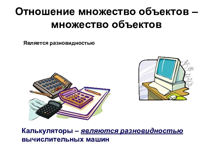 Отношение множество объектов – множество объектов Калькуляторы – являются разновидностью вычислительных машин Является разновидностью