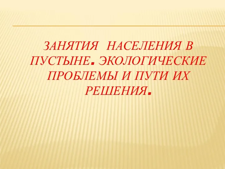 ЗАНЯТИЯ НАСЕЛЕНИЯ В ПУСТЫНЕ. ЭКОЛОГИЧЕСКИЕ ПРОБЛЕМЫ И ПУТИ ИХ РЕШЕНИЯ.