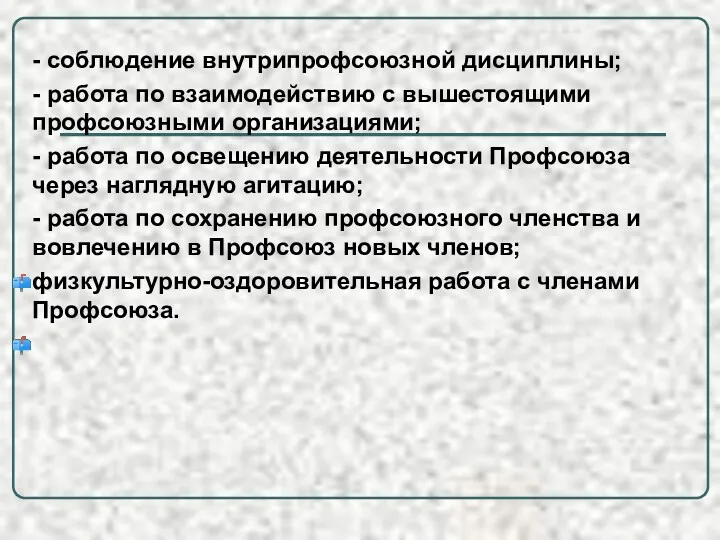 . - соблюдение внутрипрофсоюзной дисциплины; - работа по взаимодействию с вышестоящими профсоюзными организациями;