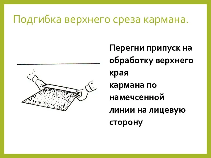 Подгибка верхнего среза кармана. Перегни припуск на обработку верхнего края