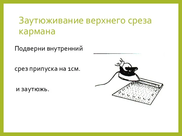 Заутюживание верхнего среза кармана Подверни внутренний срез припуска на 1см. и заутюжь.