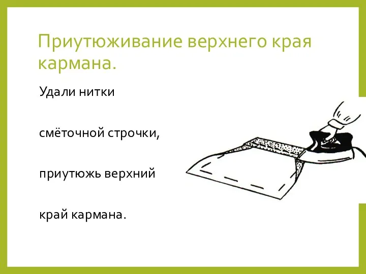 Приутюживание верхнего края кармана. Удали нитки смёточной строчки, приутюжь верхний край кармана.