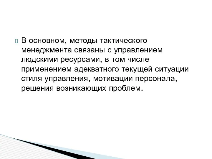 В основном, методы тактического менеджмента связаны с управлением людскими ресурсами,