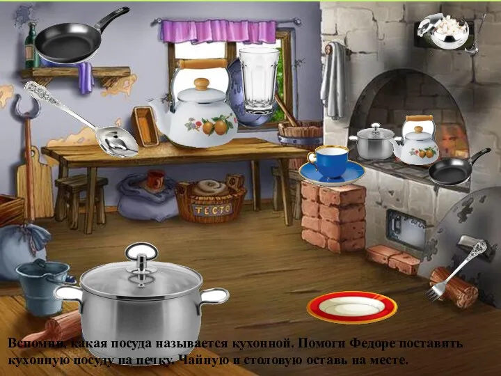 Вспомни, какая посуда называется кухонной. Помоги Федоре поставить кухонную посуду на печку. Чайную