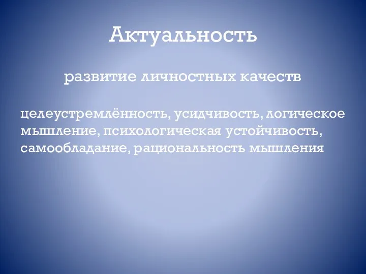 Актуальность развитие личностных качеств целеустремлённость, усидчивость, логическое мышление, психологическая устойчивость, самообладание, рациональность мышления