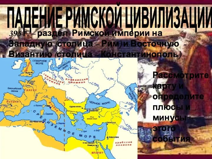 ПАДЕНИЕ РИМСКОЙ ЦИВИЛИЗАЦИИ 395 г. – раздел Римской империи на