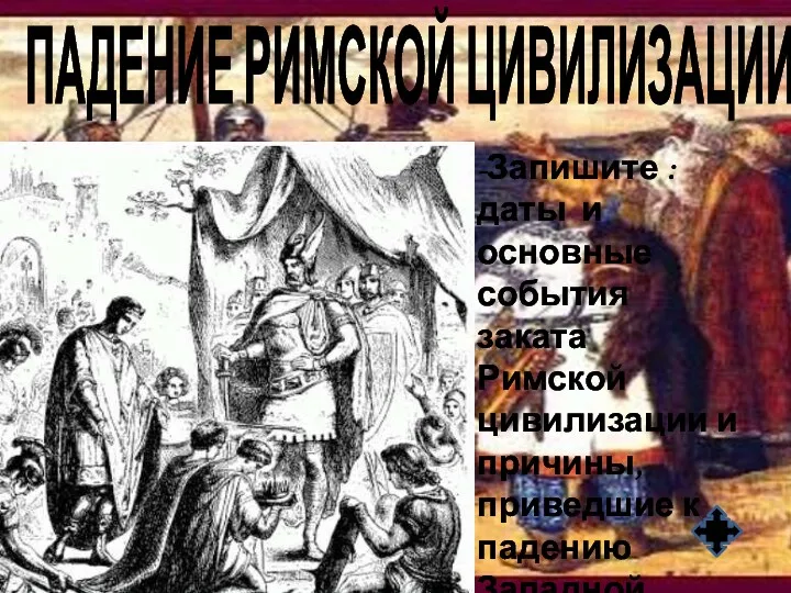 ПАДЕНИЕ РИМСКОЙ ЦИВИЛИЗАЦИИ -Запишите : даты и основные события заката