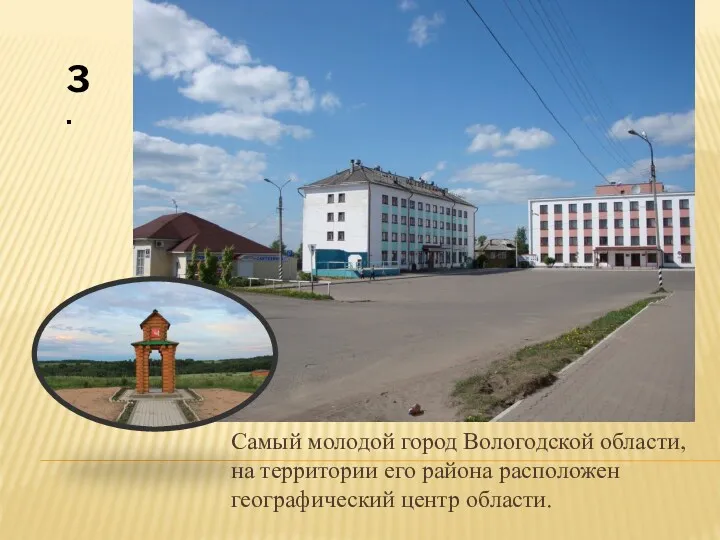 Самый молодой город Вологодской области, на территории его района расположен географический центр области. 3.