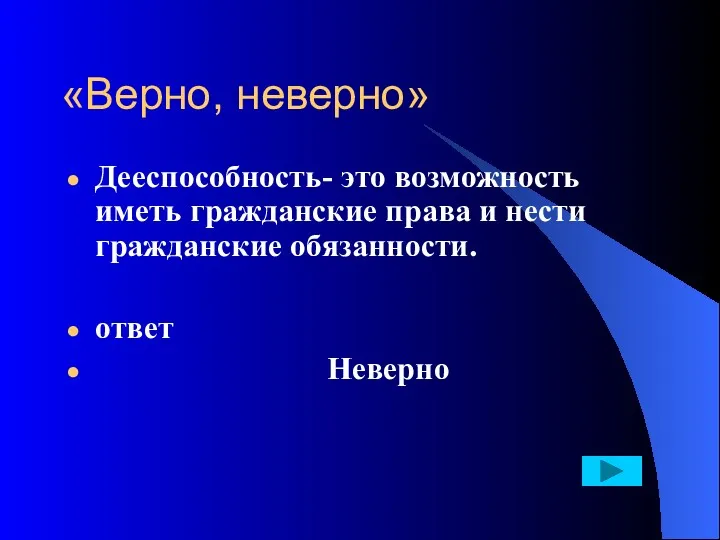 «Верно, неверно» Дееспособность- это возможность иметь гражданские права и нести гражданские обязанности. ответ Неверно