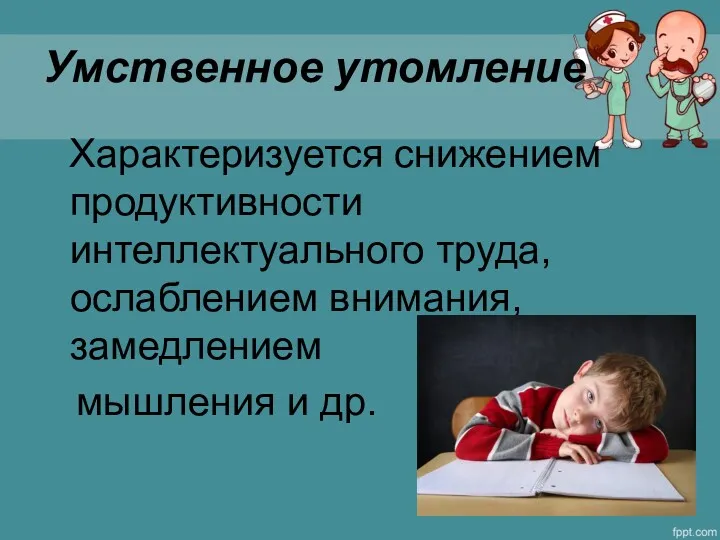 Умственное утомление Характеризуется снижением продуктивности интеллектуального труда, ослаблением внимания, замедлением мышления и др.