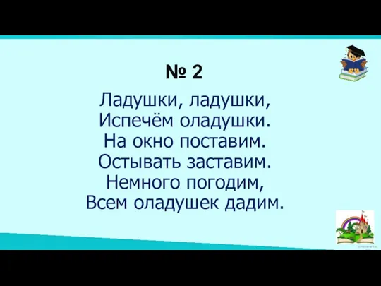 № 2 Ладушки, ладушки, Испечём оладушки. На окно поставим. Остывать заставим. Немного погодим, Всем оладушек дадим.