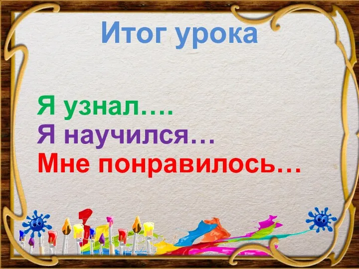 Итог урока Я узнал…. Я научился… Мне понравилось…