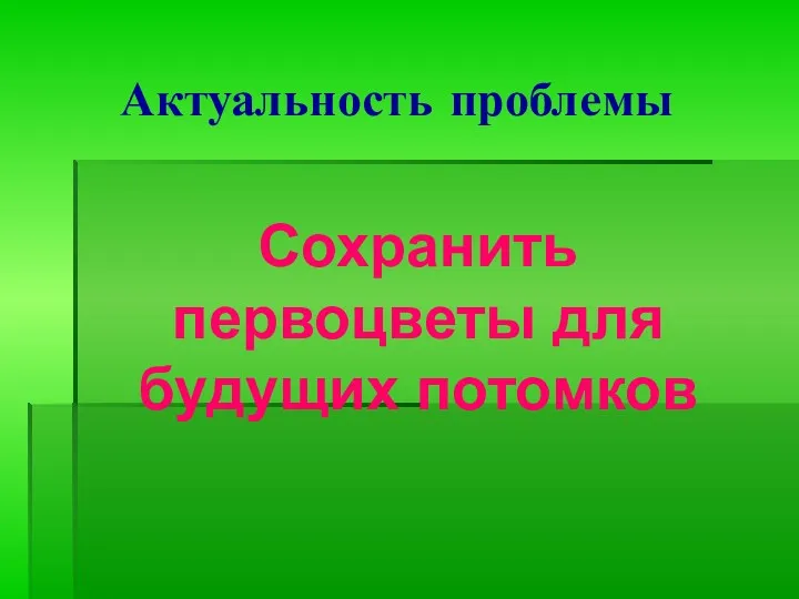 Актуальность проблемы Сохранить первоцветы для будущих потомков