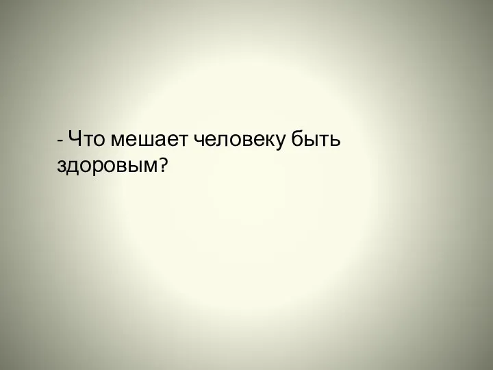 - Что мешает человеку быть здоровым?