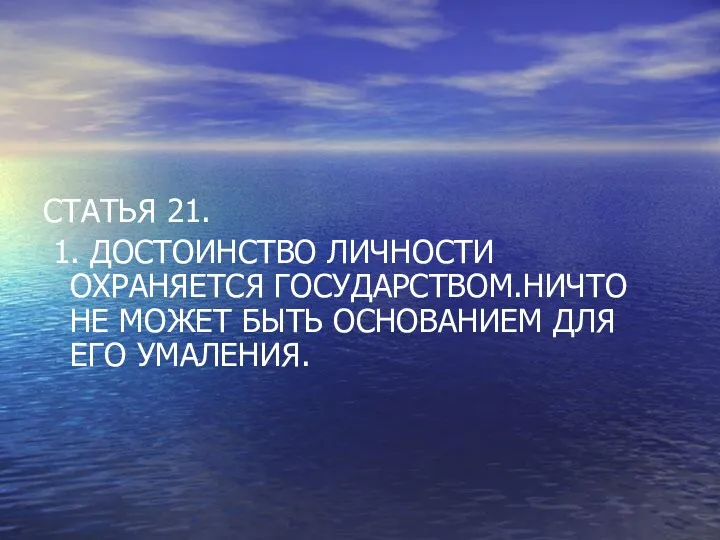 СТАТЬЯ 21. 1. ДОСТОИНСТВО ЛИЧНОСТИ ОХРАНЯЕТСЯ ГОСУДАРСТВОМ.НИЧТО НЕ МОЖЕТ БЫТЬ ОСНОВАНИЕМ ДЛЯ ЕГО УМАЛЕНИЯ.