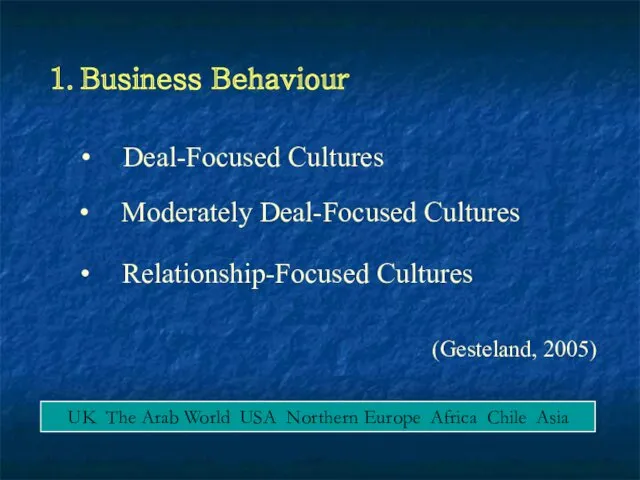 1. Business Behaviour Deal-Focused Cultures Relationship-Focused Cultures (Gesteland, 2005) Moderately Deal-Focused Cultures