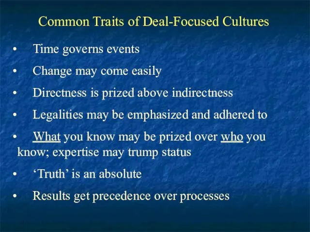 Common Traits of Deal-Focused Cultures Time governs events Change may come easily Directness
