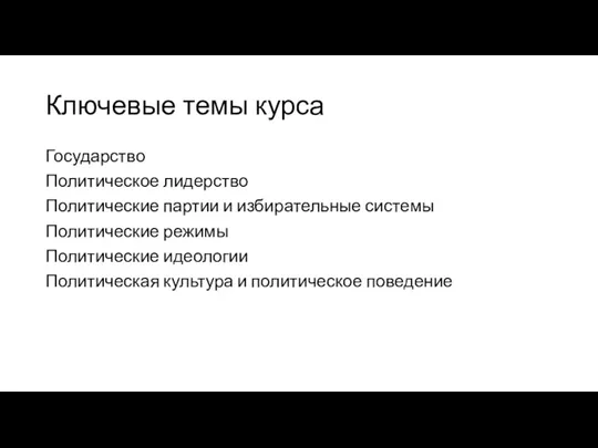 Ключевые темы курса Государство Политическое лидерство Политические партии и избирательные