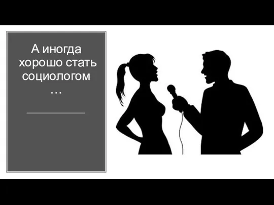 А иногда хорошо стать социологом…