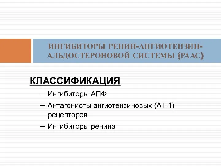 КЛАССИФИКАЦИЯ Ингибиторы АПФ Антагонисты ангиотензиновых (АТ-1) рецепторов Ингибиторы ренина ИНГИБИТОРЫ РЕНИН-АНГИОТЕНЗИН- АЛЬДОСТЕРОНОВОЙ СИСТЕМЫ (РААС)