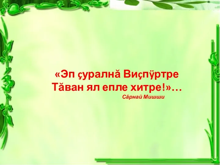 «Эп çуралнă Виçпÿртре Тăван ял епле хитре!»… Сăрнай Мишши