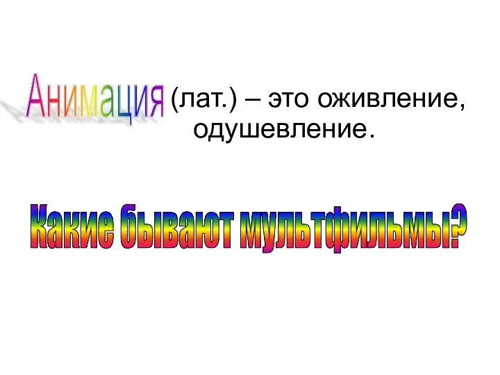 (лат.) – это оживление, одушевление. Анимация Какие бывают мультфильмы?