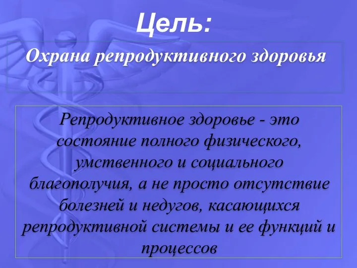 Цель: Охрана репродуктивного здоровья Репродуктивное здоровье - это состояние полного