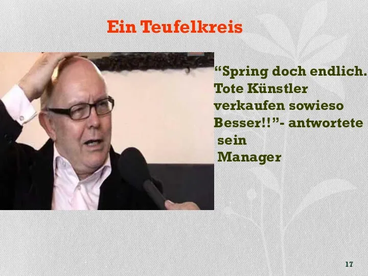 Ein Teufelkreis “Spring doch endlich. Tote Künstler verkaufen sowieso Besser!!”- antwortete sein Manager