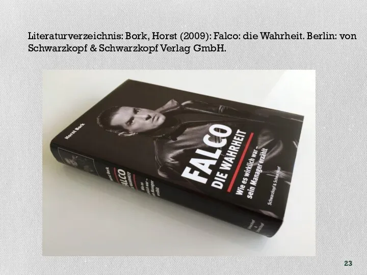 Literaturverzeichnis: Bork, Horst (2009): Falco: die Wahrheit. Berlin: von Schwarzkopf & Schwarzkopf Verlag GmbH.