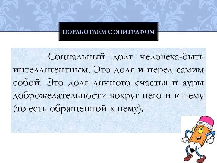 Социальный долг человека-быть интеллигентным. Это долг и перед самим собой.