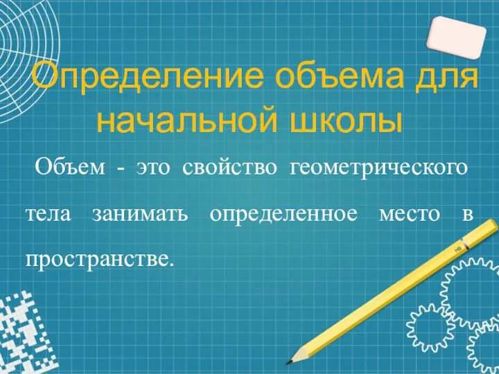 Определение объема для начальной школы Объем - это свойство геометрического тела занимать определенное место в пространстве.