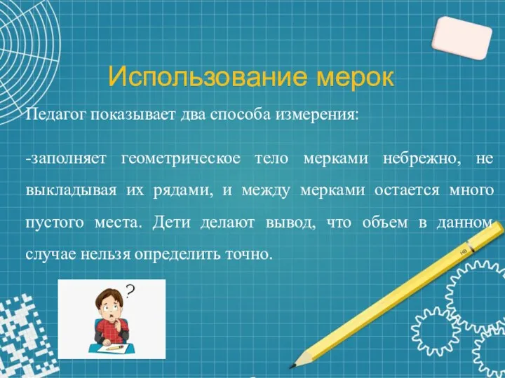 Использование мерок Педагог показывает два способа измерения: -заполняет геометрическое тело