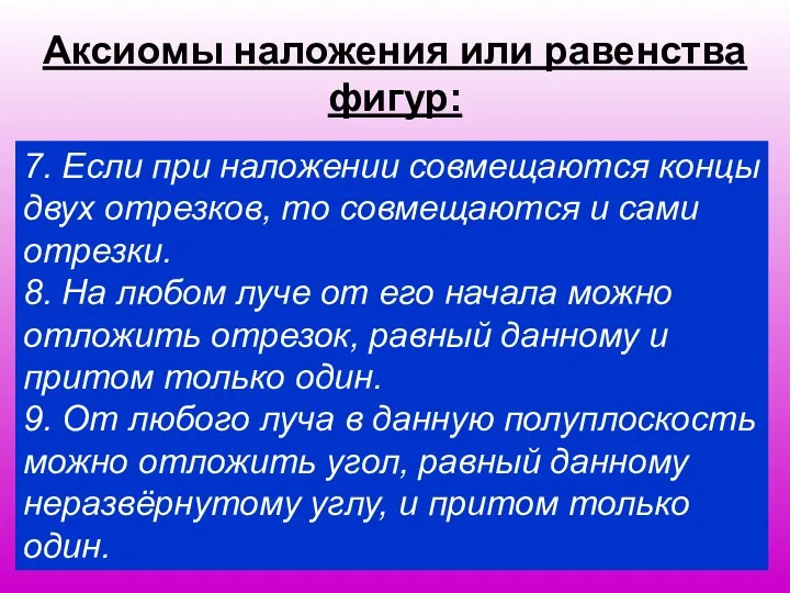 Аксиомы наложения или равенства фигур: 7. Если при наложении совмещаются