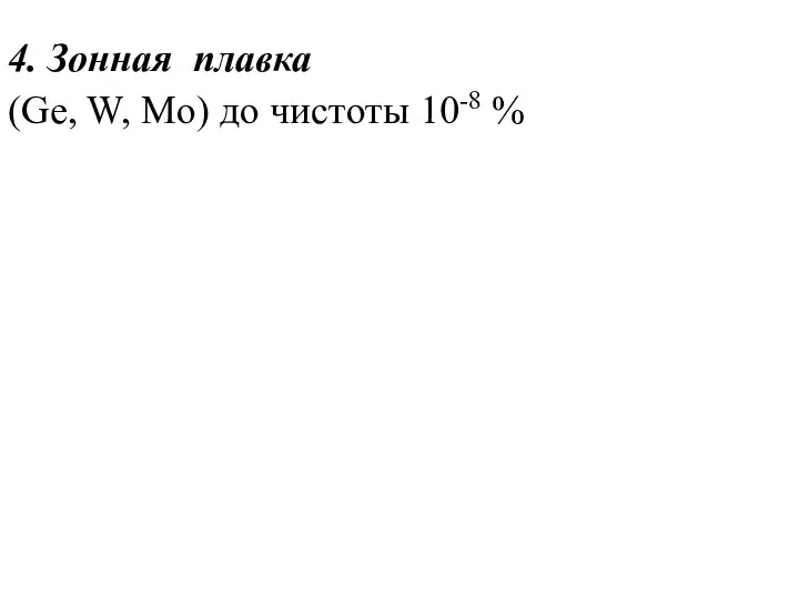 4. Зонная плавка (Ge, W, Mo) до чистоты 10-8 %