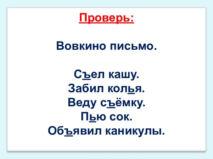 Проверь: Вовкино письмо. Съел кашу. Забил колья. Веду съёмку. Пью сок. Объявил каникулы.