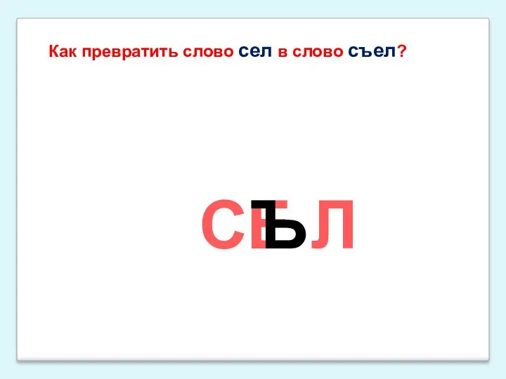 Как превратить слово сел в слово съел? Е Л С Ъ