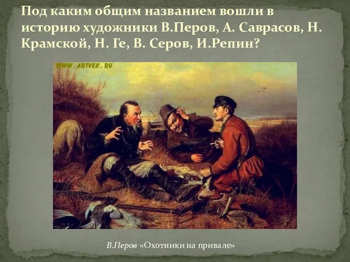 Под каким общим названием вошли в историю художники В.Перов, А.