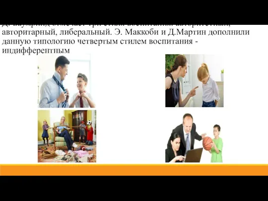 Д. Баумринд отмечает три стиля воспитания: авторитетный, авторитарный, либеральный. Э.