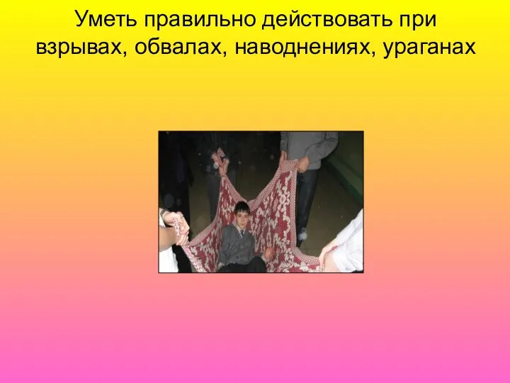 Уметь правильно действовать при взрывах, обвалах, наводнениях, ураганах