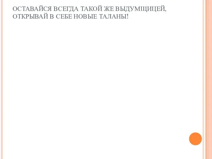 ОСТАВАЙСЯ ВСЕГДА ТАКОЙ ЖЕ ВЫДУМЩИЦЕЙ, ОТКРЫВАЙ В СЕБЕ НОВЫЕ ТАЛАНЫ!